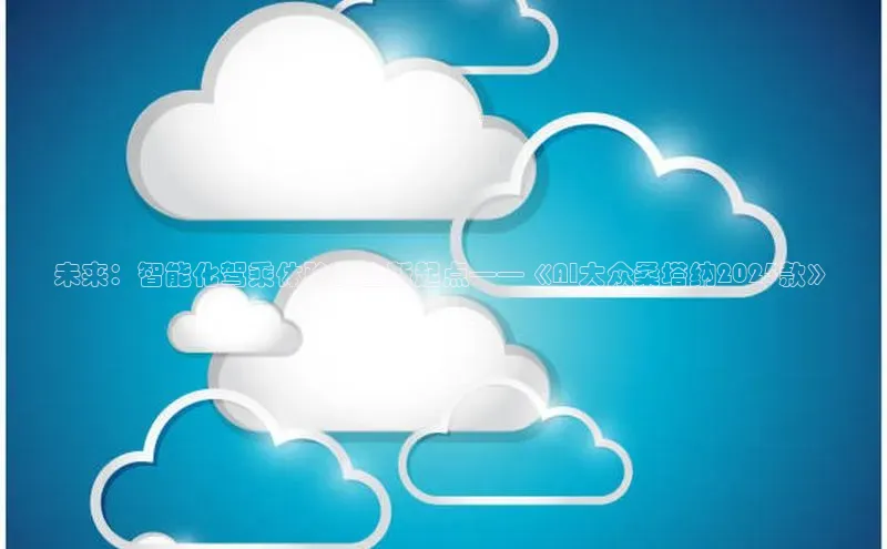 未来：智能化驾乘体验的全新起点——《AI大众桑塔纳2025款》