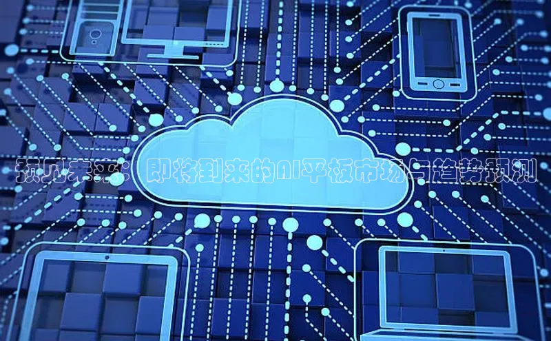 预见未来：即将到来的AI平板市场与趋势预测