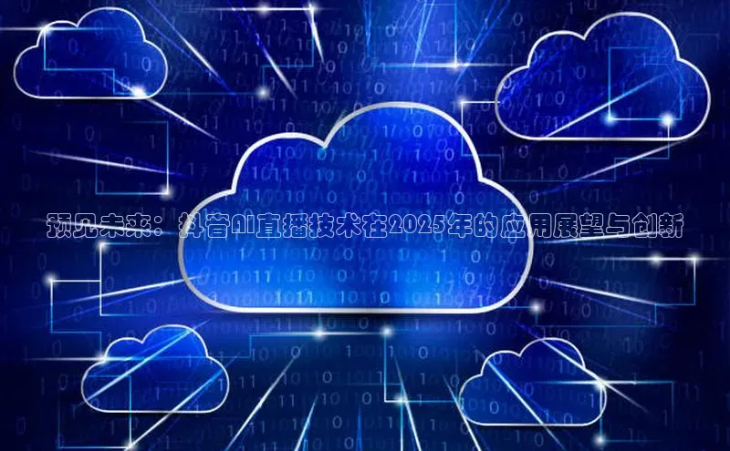 预见未来：抖音AI直播技术在2025年的应用展望与创新