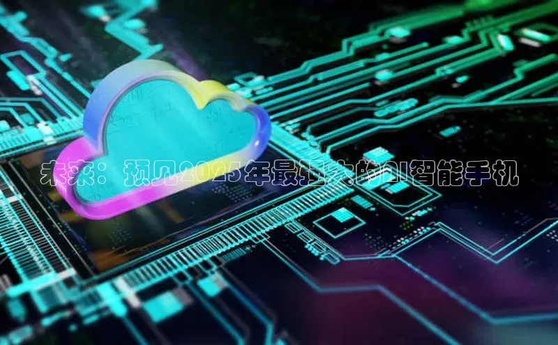 未来：预见2025年最强大的AI智能手机