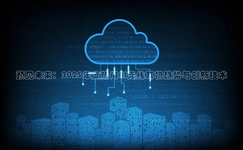 预见未来：2025年度热门AI无线耳机趋势与创新技术