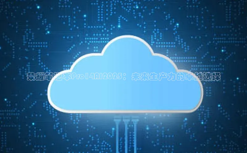 荣耀笔记本Pro14AI2025：未来生产力的卓越选择