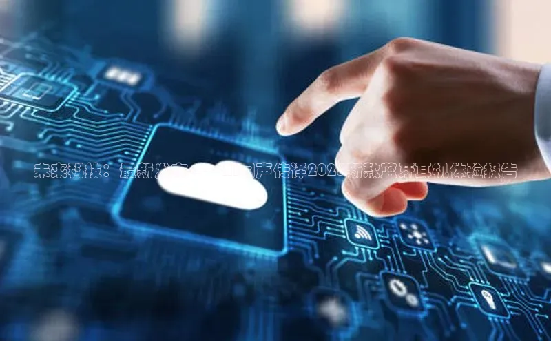 未来科技：最新发布——AI同声传译2025新款蓝牙耳机体验报告