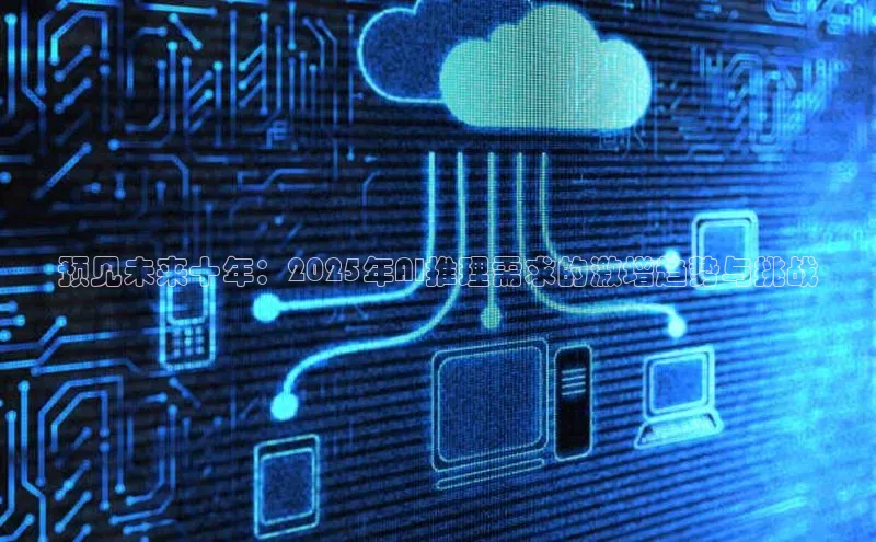 预见未来十年：2025年AI推理需求的激增趋势与挑战