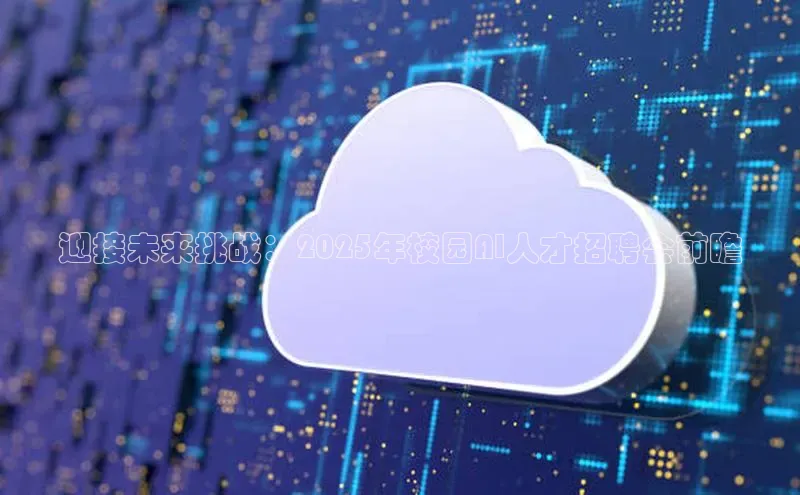迎接未来挑战：2025年校园AI人才招聘会前瞻