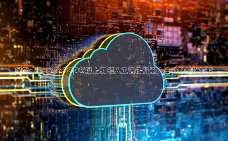 展望未来：2025年CES展上引领人工智能机器人革命的前瞻趋势