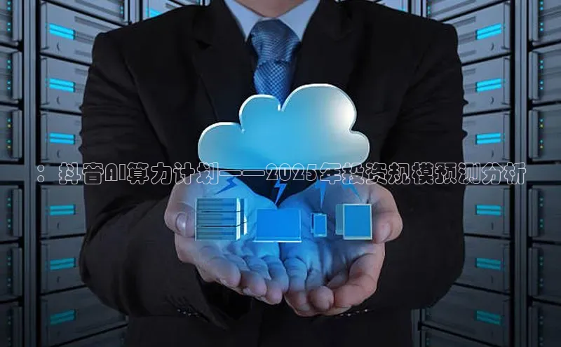 ：抖音AI算力计划——2025年投资规模预测分析