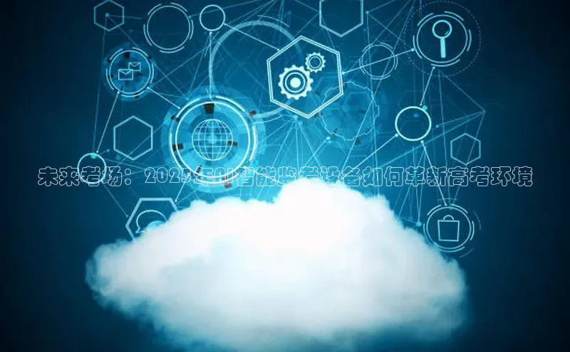 未来考场：2025年AI智能监考设备如何革新高考环境