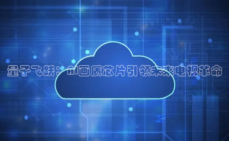 量子飞跃：AI画质芯片引领未来电视革命