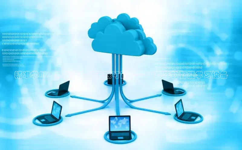 精准学AI：未来教育的无限可能——2025年的智能学习设备