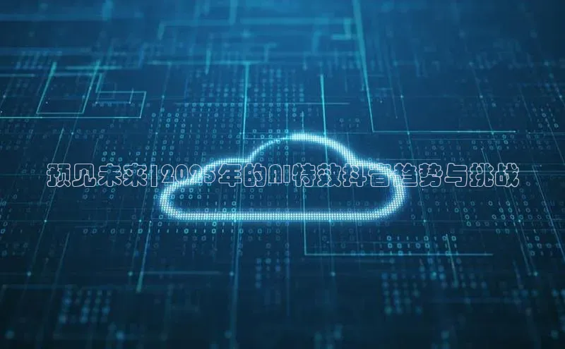 预见未来|2025年的AI特效抖音趋势与挑战