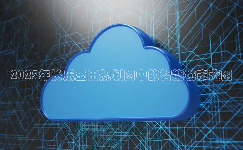 2025年长乐玉田规划图中的智能城市蓝图