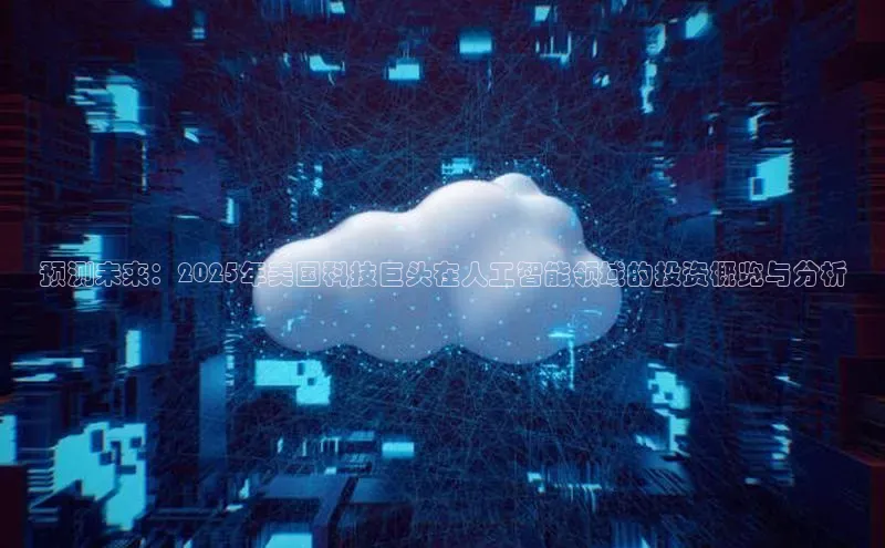 预测未来：2025年美国科技巨头在人工智能领域的投资概览与分析