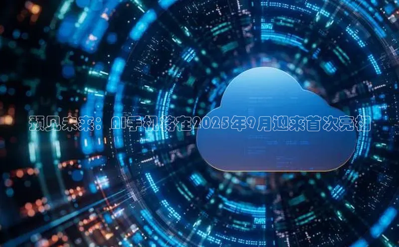 预见未来：AI手机将在2025年9月迎来首次亮相