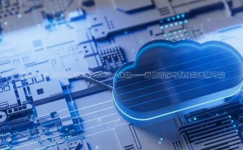 革新未来：2025新款AI户外KTV一体机——开启音乐与科技的无限可能