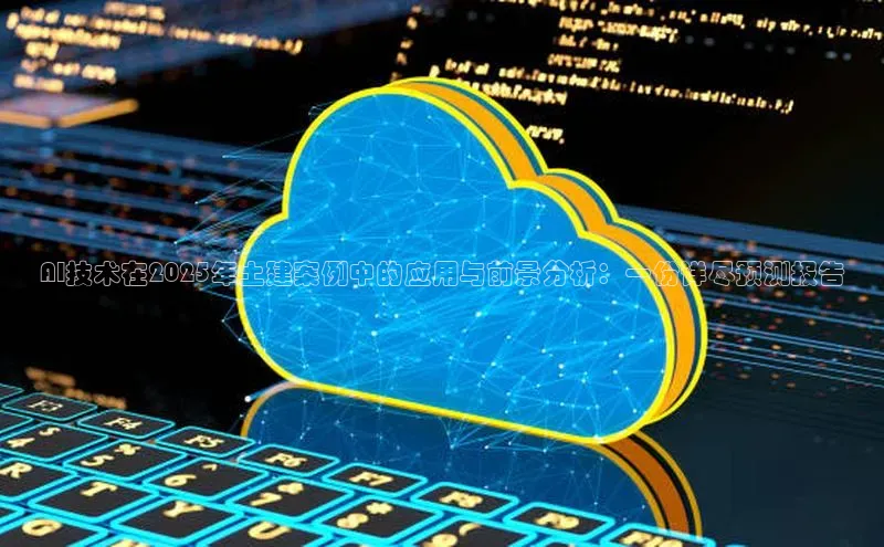 AI技术在2025年土建案例中的应用与前景分析：一份详尽预测报告