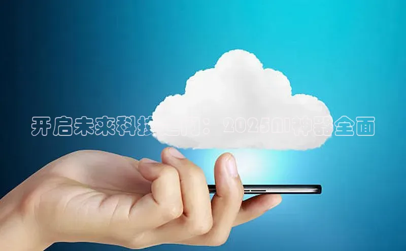 开启未来科技之门：2025AI神器全面