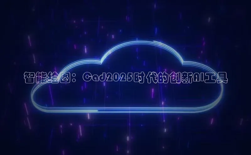 智能绘图：Cad2025时代的创新AI工具