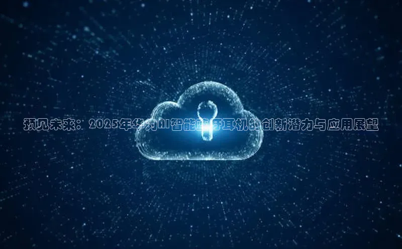 预见未来：2025年华为AI智能蓝牙耳机的创新潜力与应用展望