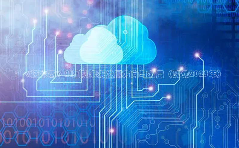 ：《逆水寒》AI团队未来发展方向与布局（聚焦2025年）