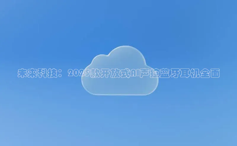 未来科技：2025款开放式AI声控蓝牙耳机全面