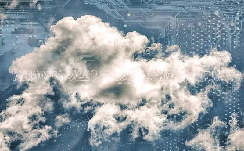 腾讯2025年人工智能领域投资预算分析与展望