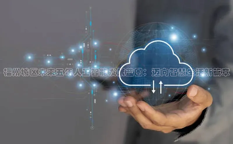 福州城区未来五年人工智能发展蓝图：迈向智慧生活新篇章