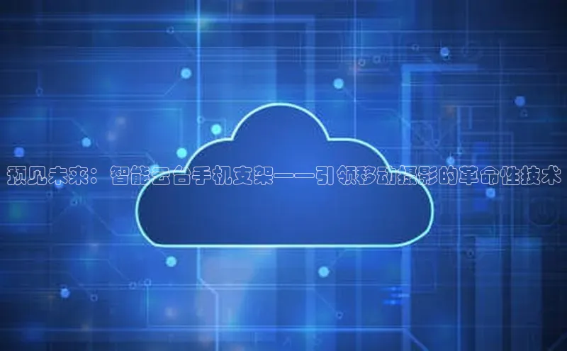 预见未来：智能云台手机支架——引领移动摄影的革命性技术