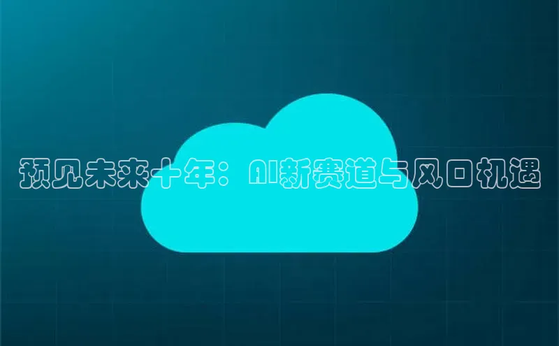 预见未来十年：AI新赛道与风口机遇