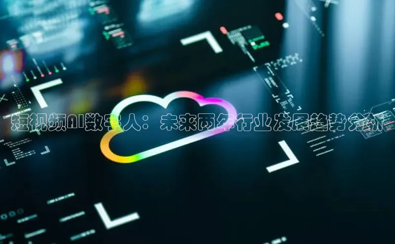 短视频AI数字人：未来两年行业发展趋势分析