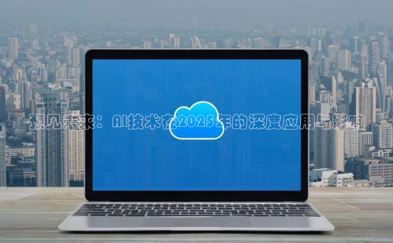 预见未来：AI技术在2025年的深度应用与影响