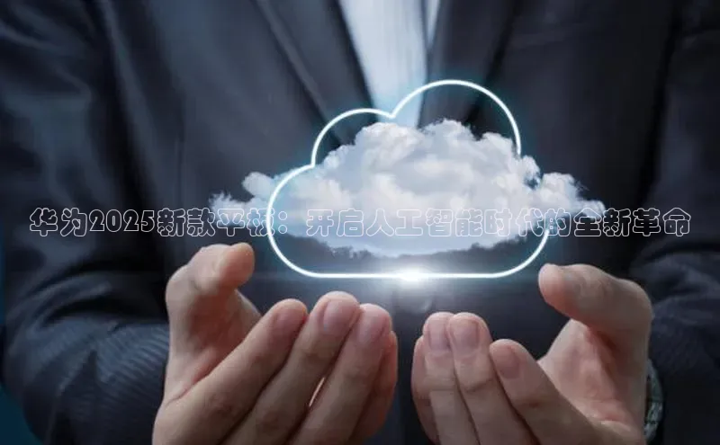 华为2025新款平板：开启人工智能时代的全新革命