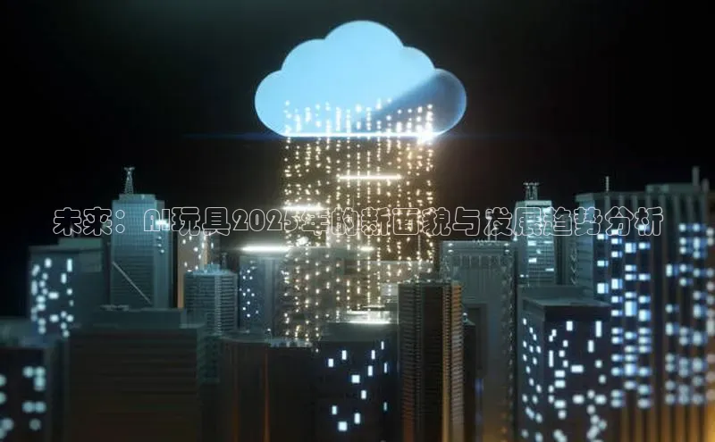 未来：AI玩具2025年的新面貌与发展趋势分析
