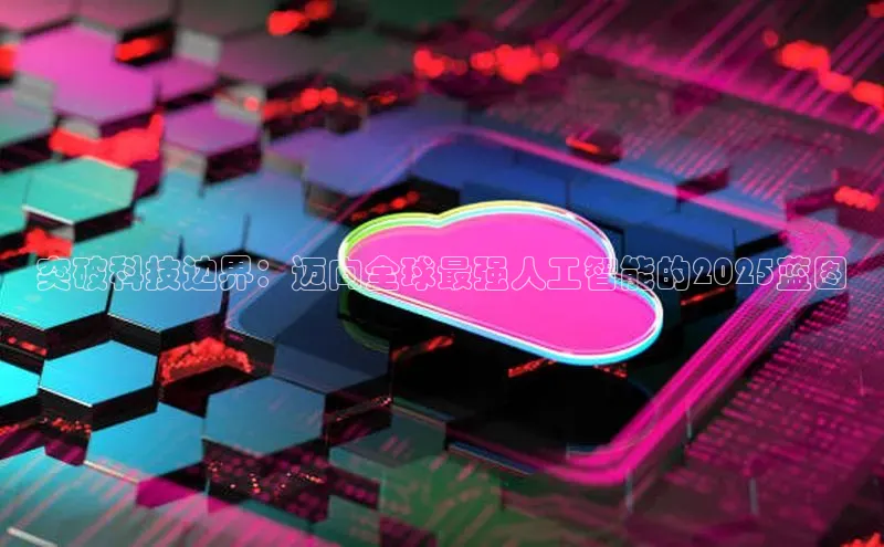 突破科技边界：迈向全球最强人工智能的2025蓝图