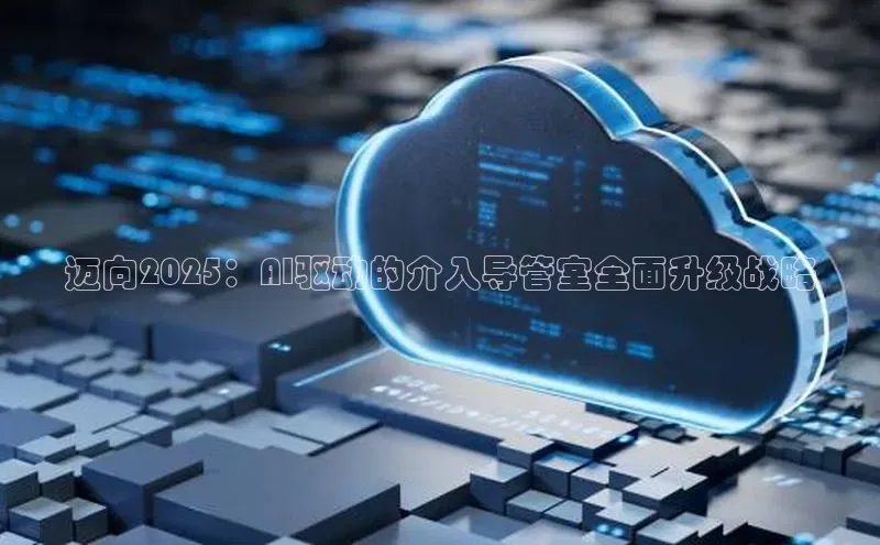 迈向2025：AI驱动的介入导管室全面升级战略